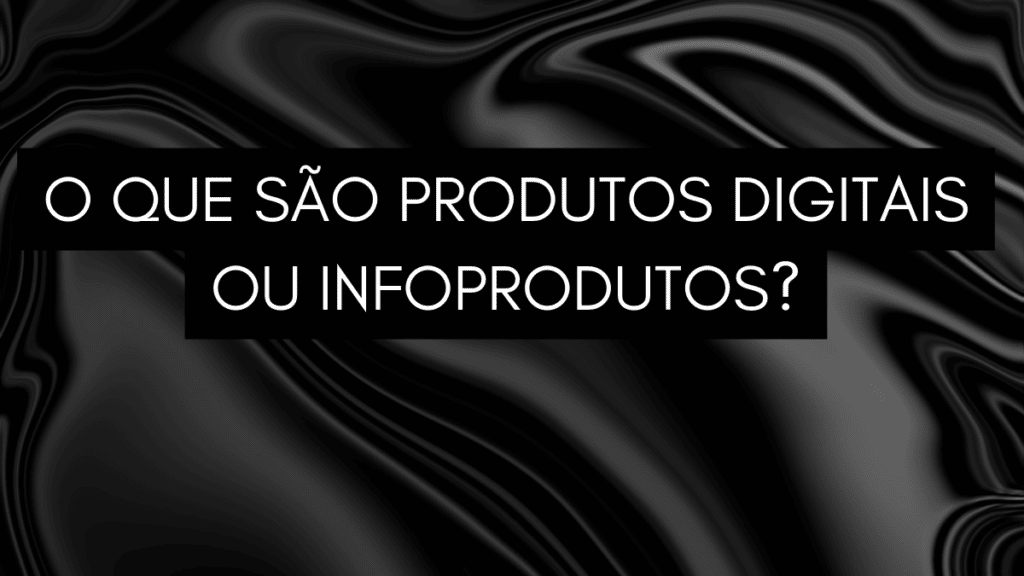 O Que são Produtos Digitais ou Infoprodutos