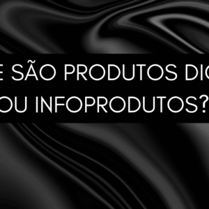 O Que são Produtos Digitais ou Infoprodutos